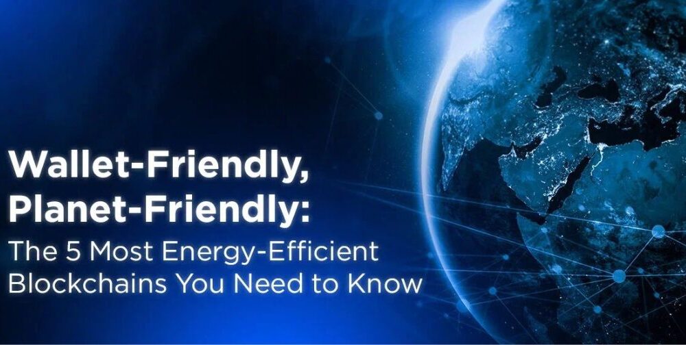 wallet-friendly,-planet-friendly:-the-5-most-energy-efficient-blockchains-you-need-to-know